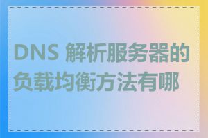 DNS 解析服务器的负载均衡方法有哪些