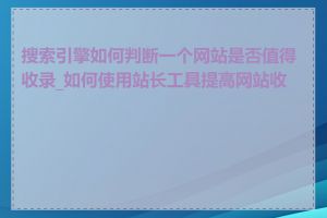 搜索引擎如何判断一个网站是否值得收录_如何使用站长工具提高网站收录