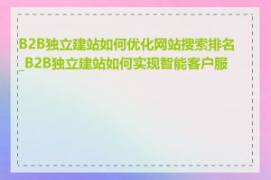 B2B独立建站如何优化网站搜索排名_B2B独立建站如何实现智能客户服务