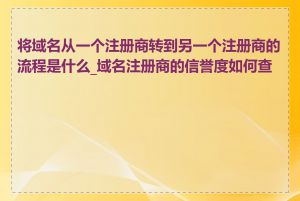 将域名从一个注册商转到另一个注册商的流程是什么_域名注册商的信誉度如何查看