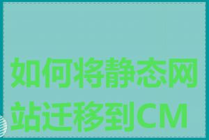 如何将静态网站迁移到CMS