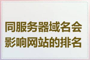 同服务器域名会影响网站的排名吗