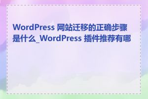 WordPress 网站迁移的正确步骤是什么_WordPress 插件推荐有哪些