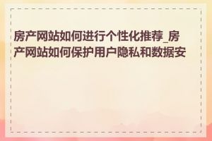 房产网站如何进行个性化推荐_房产网站如何保护用户隐私和数据安全