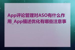 App评论管理对ASO有什么作用_App描述优化有哪些注意事项