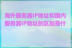 海外服务器IP地址和国内服务器IP地址的区别是什么