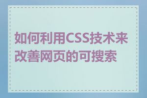 如何利用CSS技术来改善网页的可搜索性