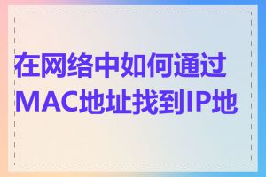 在网络中如何通过MAC地址找到IP地址