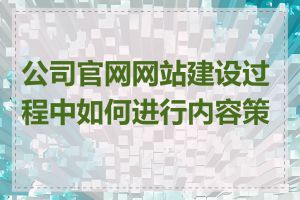 公司官网网站建设过程中如何进行内容策划