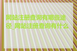 网站注册查询有哪些途径_网站注册查询有什么用