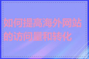 如何提高海外网站的访问量和转化率