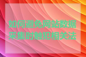 如何避免网站数据采集时触犯相关法律