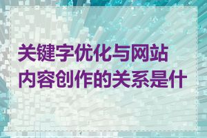 关键字优化与网站内容创作的关系是什么