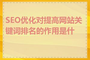 SEO优化对提高网站关键词排名的作用是什么