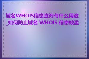 域名WHOIS信息查询有什么用途_如何防止域名 WHOIS 信息被滥用