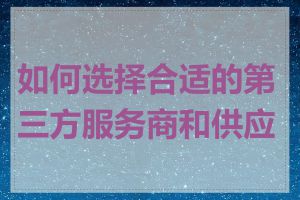 如何选择合适的第三方服务商和供应商