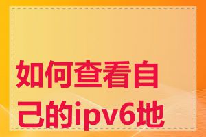 如何查看自己的ipv6地址