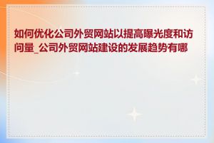 如何优化公司外贸网站以提高曝光度和访问量_公司外贸网站建设的发展趋势有哪些