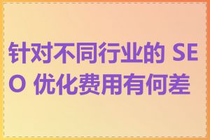 针对不同行业的 SEO 优化费用有何差异