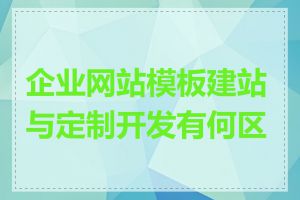 企业网站模板建站与定制开发有何区别