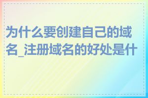 为什么要创建自己的域名_注册域名的好处是什么