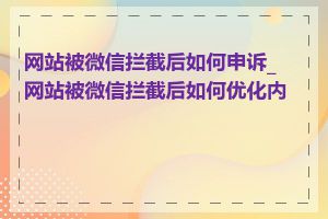 网站被微信拦截后如何申诉_网站被微信拦截后如何优化内容