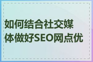 如何结合社交媒体做好SEO网点优化