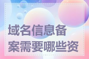 域名信息备案需要哪些资料