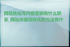 网站优化与内容营销有什么联系_网站关键词优化的方法有什么