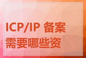 ICP/IP 备案需要哪些资料