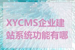 XYCMS企业建站系统功能有哪些