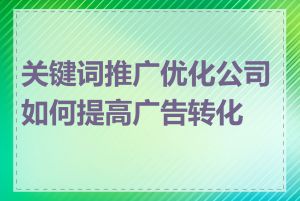 关键词推广优化公司如何提高广告转化率