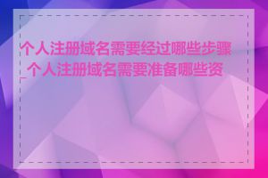 个人注册域名需要经过哪些步骤_个人注册域名需要准备哪些资料