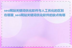 seo网站关键词优化软件与人工优化的区别在哪里_seo网站关键词优化软件的缺点有哪些