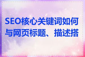 SEO核心关键词如何与网页标题、描述搭配