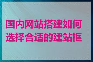 国内网站搭建如何选择合适的建站框架