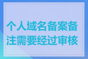 个人域名备案备注需要经过审核吗