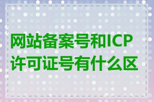 网站备案号和ICP许可证号有什么区别