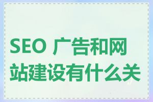 SEO 广告和网站建设有什么关联