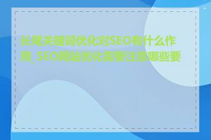 长尾关键词优化对SEO有什么作用_SEO网站优化需要注意哪些要点