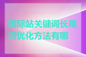 国际站关键词长尾词优化方法有哪些