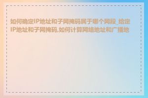 如何确定IP地址和子网掩码属于哪个网段_给定IP地址和子网掩码,如何计算网络地址和广播地址