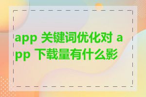 app 关键词优化对 app 下载量有什么影响