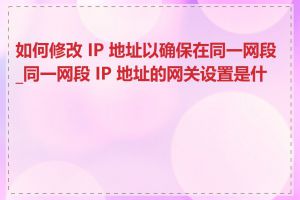 如何修改 IP 地址以确保在同一网段_同一网段 IP 地址的网关设置是什么