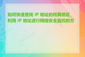 如何快速查找 IP 地址的所属地区_利用 IP 地址进行网络安全监控的方法