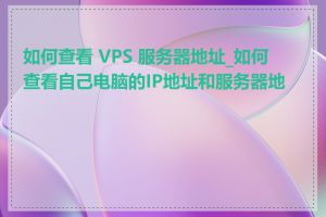 如何查看 VPS 服务器地址_如何查看自己电脑的IP地址和服务器地址