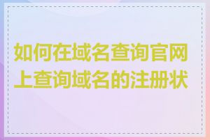 如何在域名查询官网上查询域名的注册状态