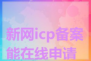 新网icp备案能在线申请吗