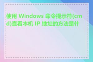 使用 Windows 命令提示符(cmd)查看本机 IP 地址的方法是什么