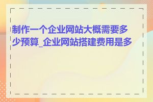 制作一个企业网站大概需要多少预算_企业网站搭建费用是多少